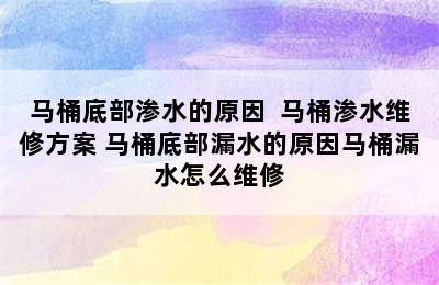 马桶底部渗水的原因  马桶渗水维修方案 马桶底部漏水的原因马桶漏水怎么维修